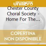 Chester County Choral Society - Home For The Holidays cd