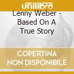 Lenny Weber - Based On A True Story cd