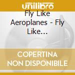 Fly Like Aeroplanes - Fly Like Aeroplanes cd