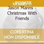 Jason Manns - Christmas With Friends cd musicale di Jason Manns
