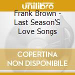 Frank Brown - Last Season'S Love Songs cd musicale di Frank Brown