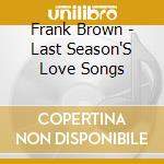 Frank Brown - Last Season'S Love Songs cd