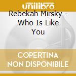 Rebekah Mirsky - Who Is Like You cd