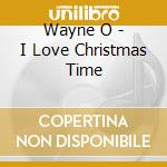 Wayne O - I Love Christmas Time cd musicale di Wayne O