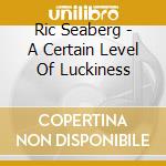 Ric Seaberg - A Certain Level Of Luckiness cd