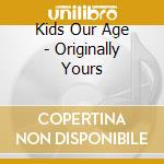 Kids Our Age - Originally Yours cd