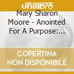 Mary Sharon Moore - Anointed For A Purpose: Confirmed For Life In The 21St Century cd