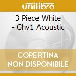 3 Piece White - Ghv1 Acoustic cd