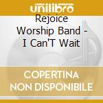 Rejoice Worship Band - I Can'T Wait cd musicale di Rejoice Worship Band