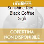 Sunshine Riot - Black Coffee Sigh cd musicale di Sunshine Riot
