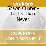 Shawn Gunter - Better Than Never cd