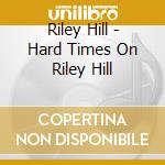 Riley Hill - Hard Times On Riley Hill cd