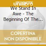We Stand In Awe - The Beginning Of The End cd