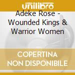 Adeke Rose - Wounded Kings & Warrior Women cd musicale di Adeke Rose