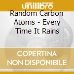 Random Carbon Atoms - Every Time It Rains cd