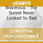 Bravenous - The Sunset Never Looked So Bad cd