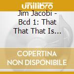 Jim Jacobi - Bcd 1: That That That Is & Is Nothing cd