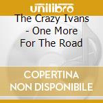 The Crazy Ivans - One More For The Road cd musicale di The Crazy Ivans