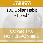 100 Dollar Habit - Fixed? cd