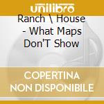 Ranch \ House - What Maps Don'T Show cd