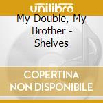 My Double, My Brother - Shelves cd