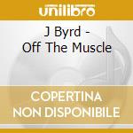 J Byrd - Off The Muscle cd musicale di J Byrd