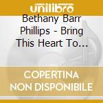 Bethany Barr Phillips - Bring This Heart To Life cd musicale di Bethany Barr Phillips