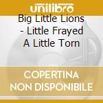 Big Little Lions - Little Frayed A Little Torn cd musicale di Big Little Lions