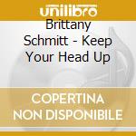 Brittany Schmitt - Keep Your Head Up cd musicale di Brittany Schmitt