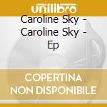 Caroline Sky - Caroline Sky - Ep cd musicale di Caroline Sky