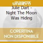 Julie Dart - Night The Moon Was Hiding cd musicale di Julie Dart
