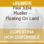 Paul Juba Mueller - Floating On Land cd