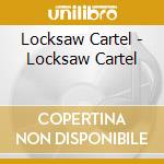 Locksaw Cartel - Locksaw Cartel cd musicale di Locksaw Cartel