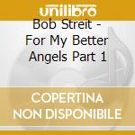 Bob Streit - For My Better Angels Part 1 cd