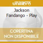 Jackson Fandango - Play cd musicale di Jackson Fandango