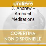 J. Andrew - Ambient Meditations cd