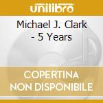 Michael J. Clark - 5 Years cd musicale di Michael J. Clark