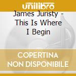 James Juristy - This Is Where I Begin cd