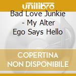 Bad Love Junkie - My Alter Ego Says Hello cd