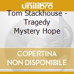 Tom Stackhouse - Tragedy Mystery Hope cd