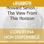 Howard Simon - The View From This Horizon cd musicale di Howard Simon