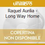 Raquel Aurilia - Long Way Home cd musicale di Raquel Aurilia