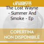 The Lost Wayne - Summer And Smoke - Ep cd musicale di The Lost Wayne