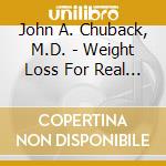 John A. Chuback, M.D. - Weight Loss For Real Life cd