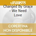 Changed By Grace - We Need Love