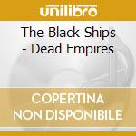 The Black Ships - Dead Empires cd