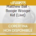Matthew Ball - Boogie Woogie Kid (Live) cd