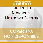Ladder To Nowhere - Unknown Depths cd
