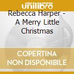 Rebecca Harper - A Merry Little Christmas cd musicale di Rebecca Harper