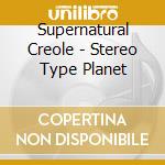 Supernatural Creole - Stereo Type Planet cd